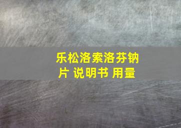 乐松洛索洛芬钠片 说明书 用量